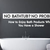 Kein Bad? Kein Problem! So genießen Sie Badeprodukte beim Duschen